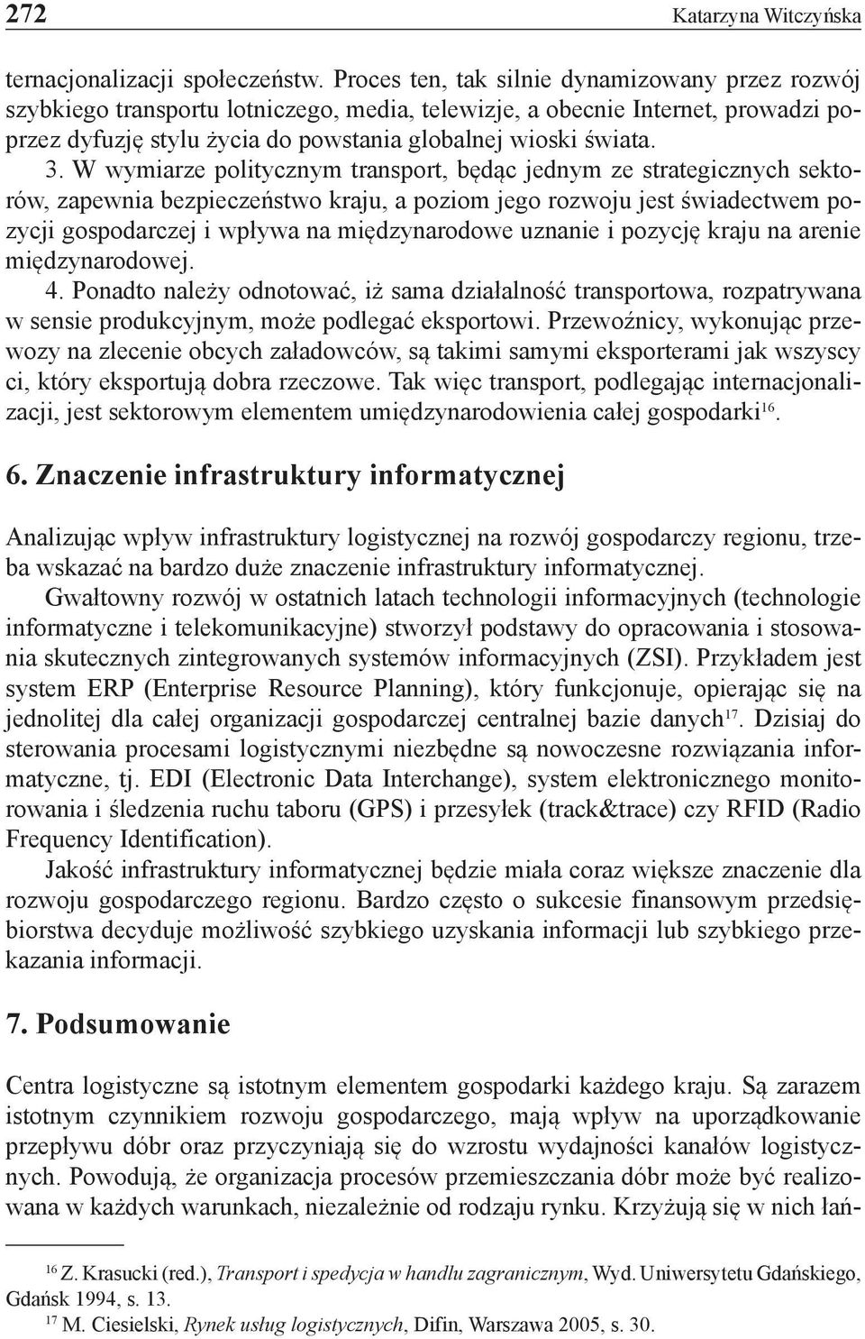 W wymiarze politycznym transport, będąc jednym ze strategicznych sektorów, zapewnia bezpieczeństwo kraju, a poziom jego rozwoju jest świadectwem pozycji gospodarczej i wpływa na międzynarodowe