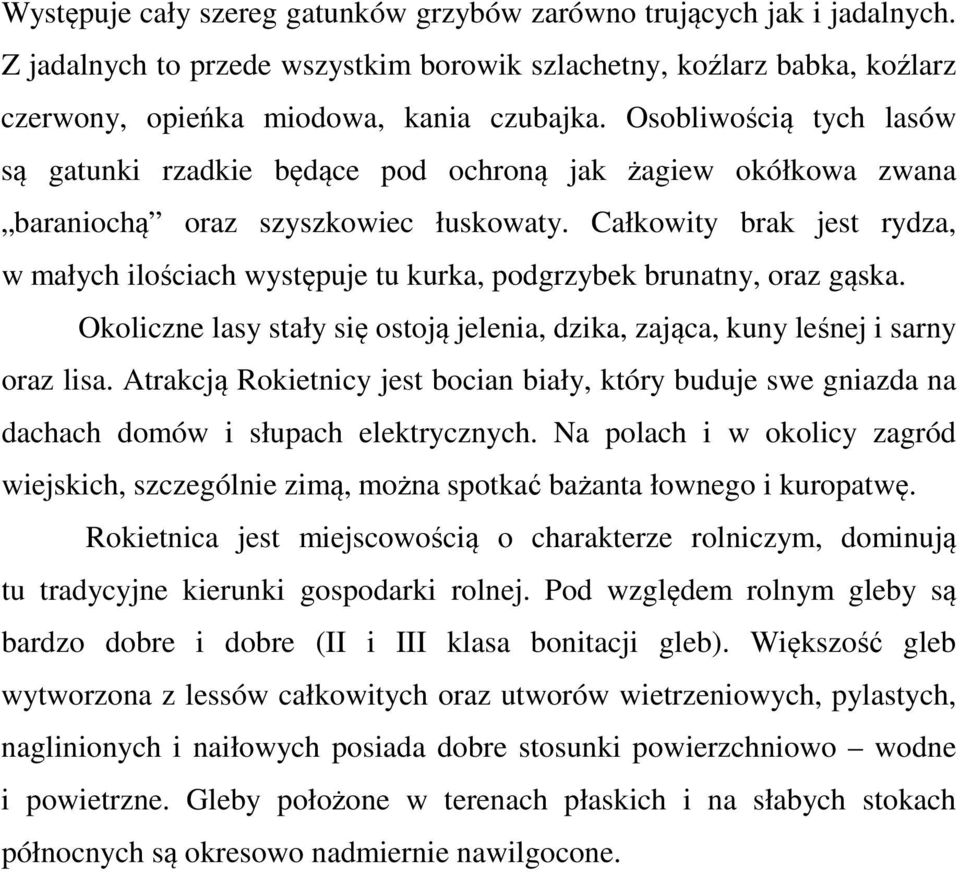 Całkowity brak jest rydza, w małych ilościach występuje tu kurka, podgrzybek brunatny, oraz gąska. Okoliczne lasy stały się ostoją jelenia, dzika, zająca, kuny leśnej i sarny oraz lisa.