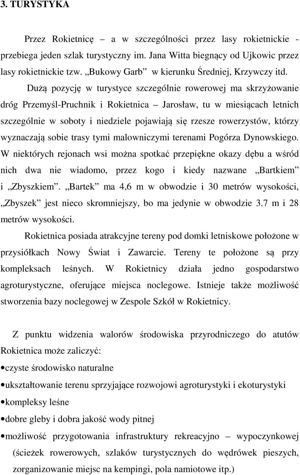 Dużą pozycję w turystyce szczególnie rowerowej ma skrzyżowanie dróg Przemyśl-Pruchnik i Rokietnica Jarosław, tu w miesiącach letnich szczególnie w soboty i niedziele pojawiają się rzesze rowerzystów,