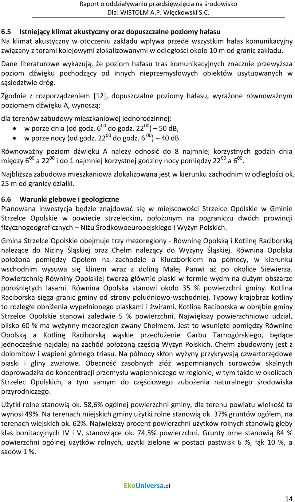 Dane literaturowe wykazują, że poziom hałasu tras komunikacyjnych znacznie przewyższa poziom dźwięku pochodzący od innych nieprzemysłowych obiektów usytuowanych w sąsiedztwie dróg.