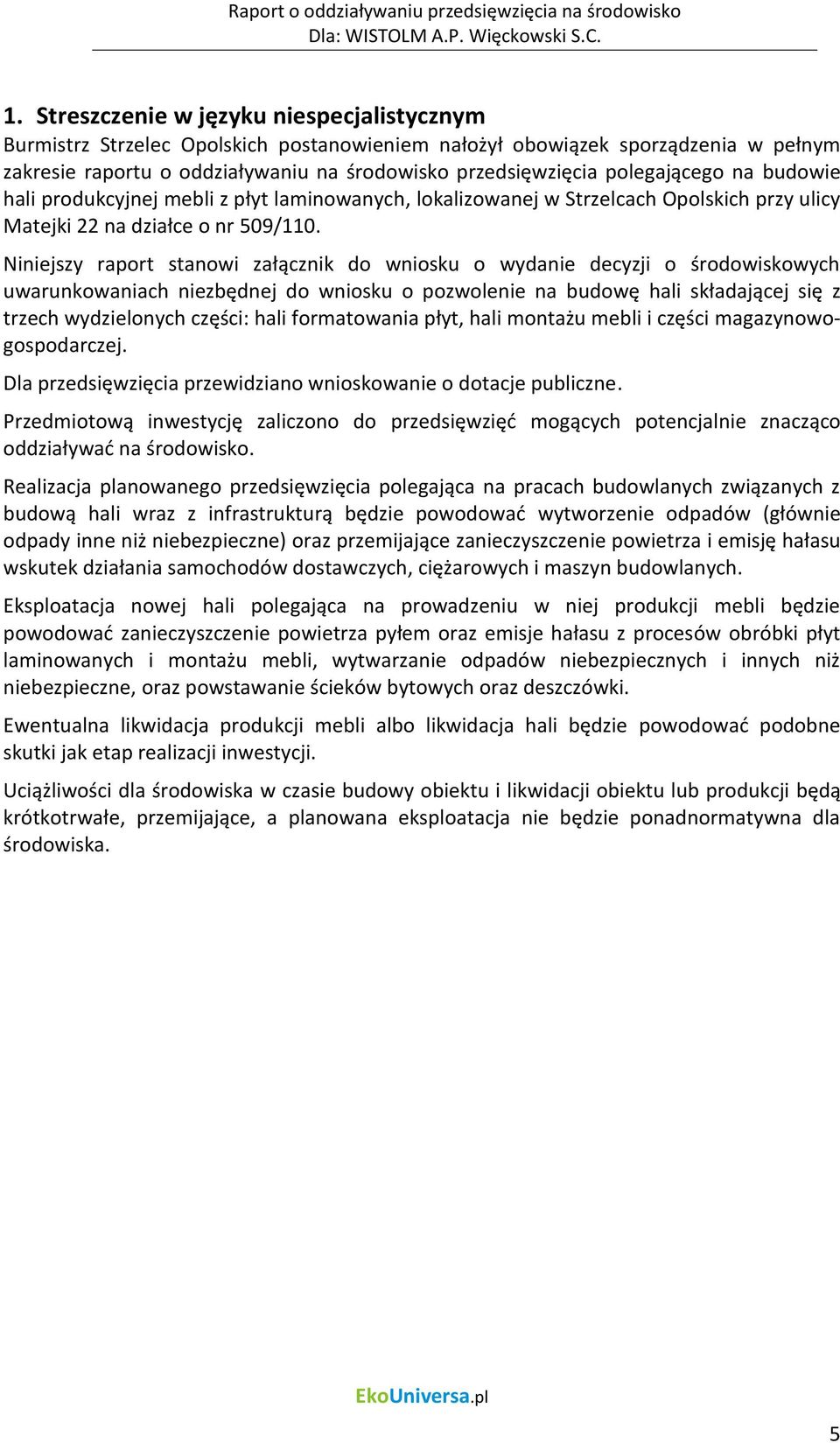 Niniejszy raport stanowi załącznik do wniosku o wydanie decyzji o środowiskowych uwarunkowaniach niezbędnej do wniosku o pozwolenie na budowę hali składającej się z trzech wydzielonych części: hali