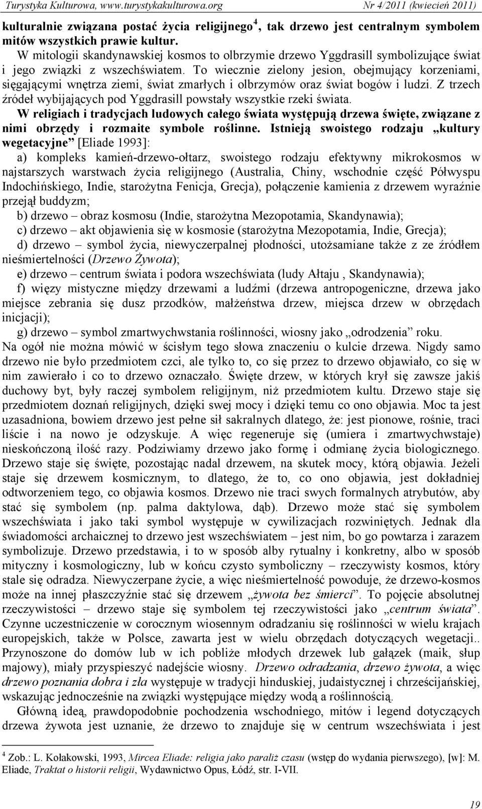 To wiecznie zielony jesion, obejmujący korzeniami, sięgającymi wnętrza ziemi, świat zmarłych i olbrzymów oraz świat bogów i ludzi.