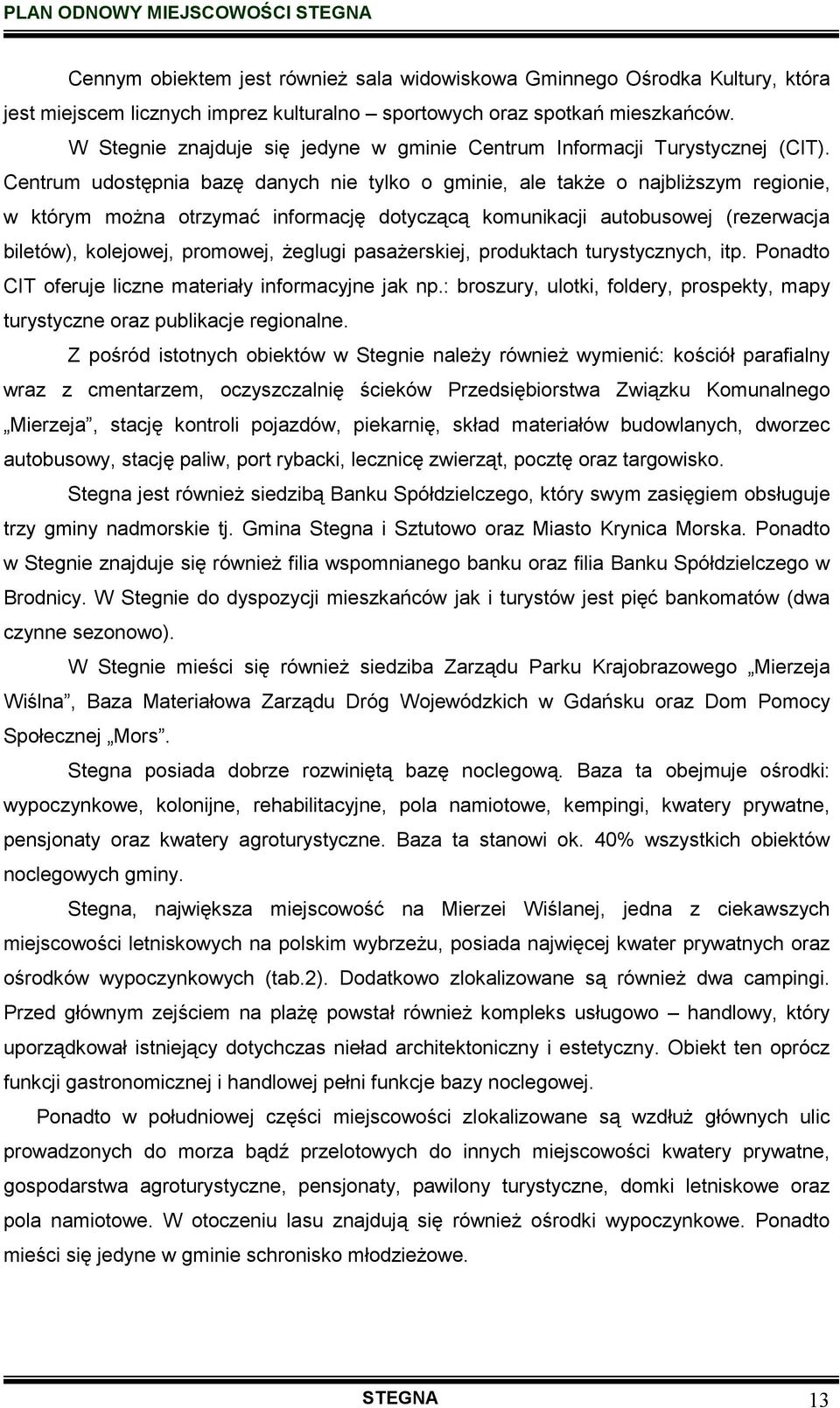 Centrum udostępnia bazę danych nie tylko o gminie, ale takŝe o najbliŝszym regionie, w którym moŝna otrzymać informację dotyczącą komunikacji autobusowej (rezerwacja biletów), kolejowej, promowej,