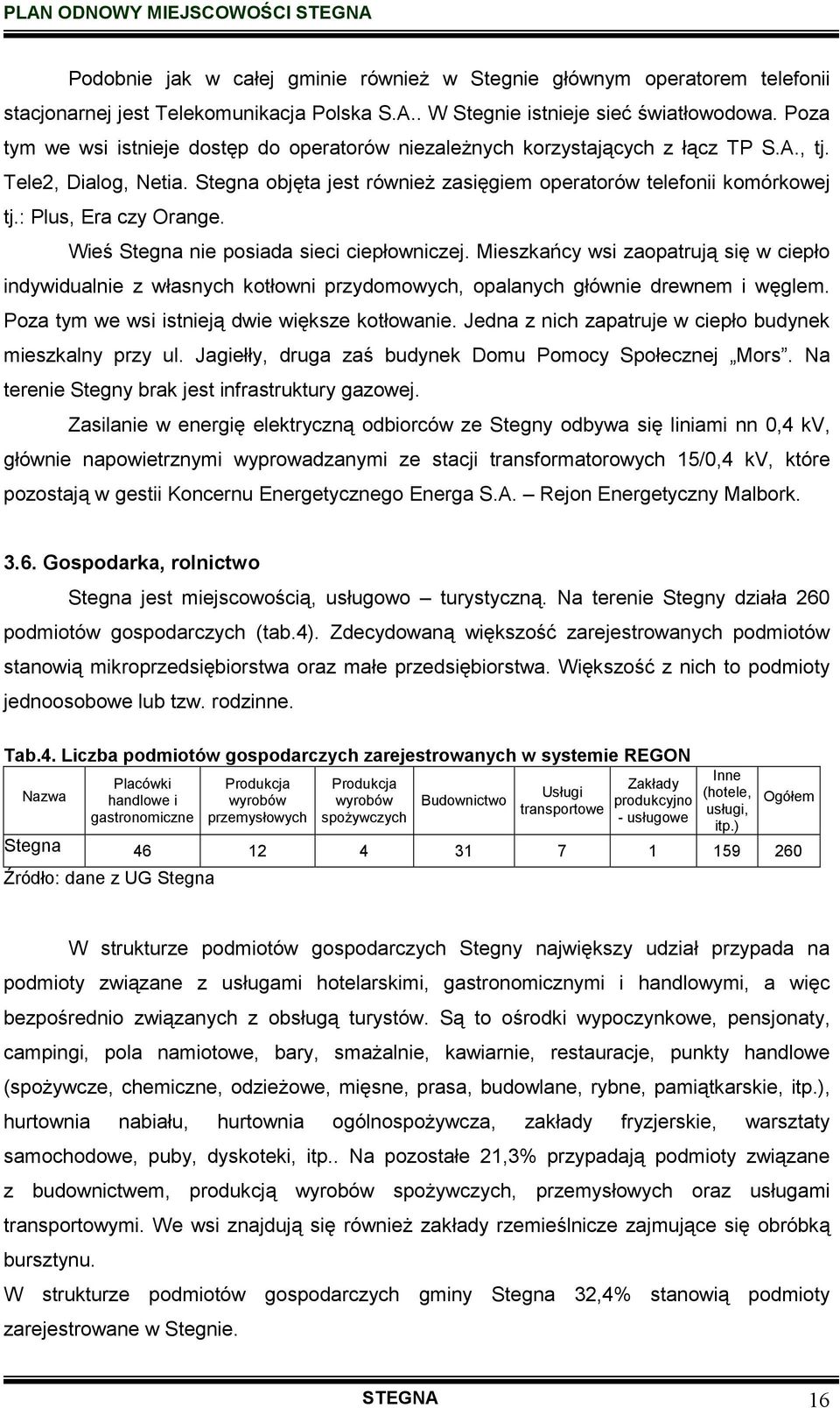 : Plus, Era czy Orange. Wieś Stegna nie posiada sieci ciepłowniczej. Mieszkańcy wsi zaopatrują się w ciepło indywidualnie z własnych kotłowni przydomowych, opalanych głównie drewnem i węglem.