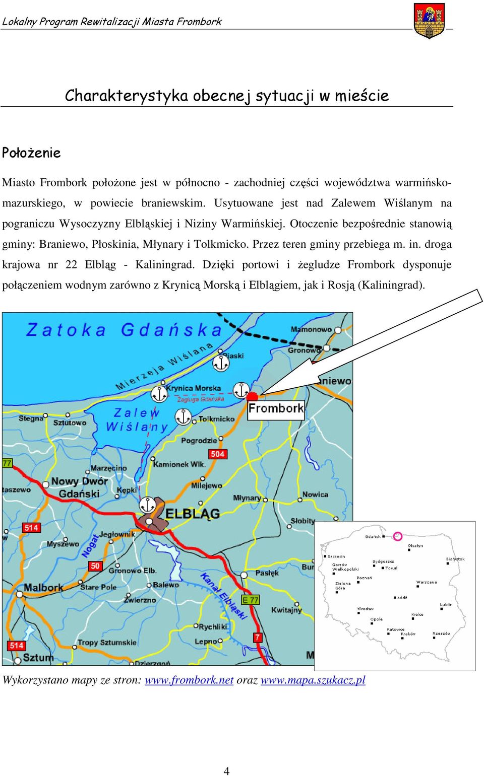 Otoczenie bezpośrednie stanowią gminy: Braniewo, Płoskinia, Młynary i Tolkmicko. Przez teren gminy przebiega m. in. droga krajowa nr 22 Elbląg - Kaliningrad.