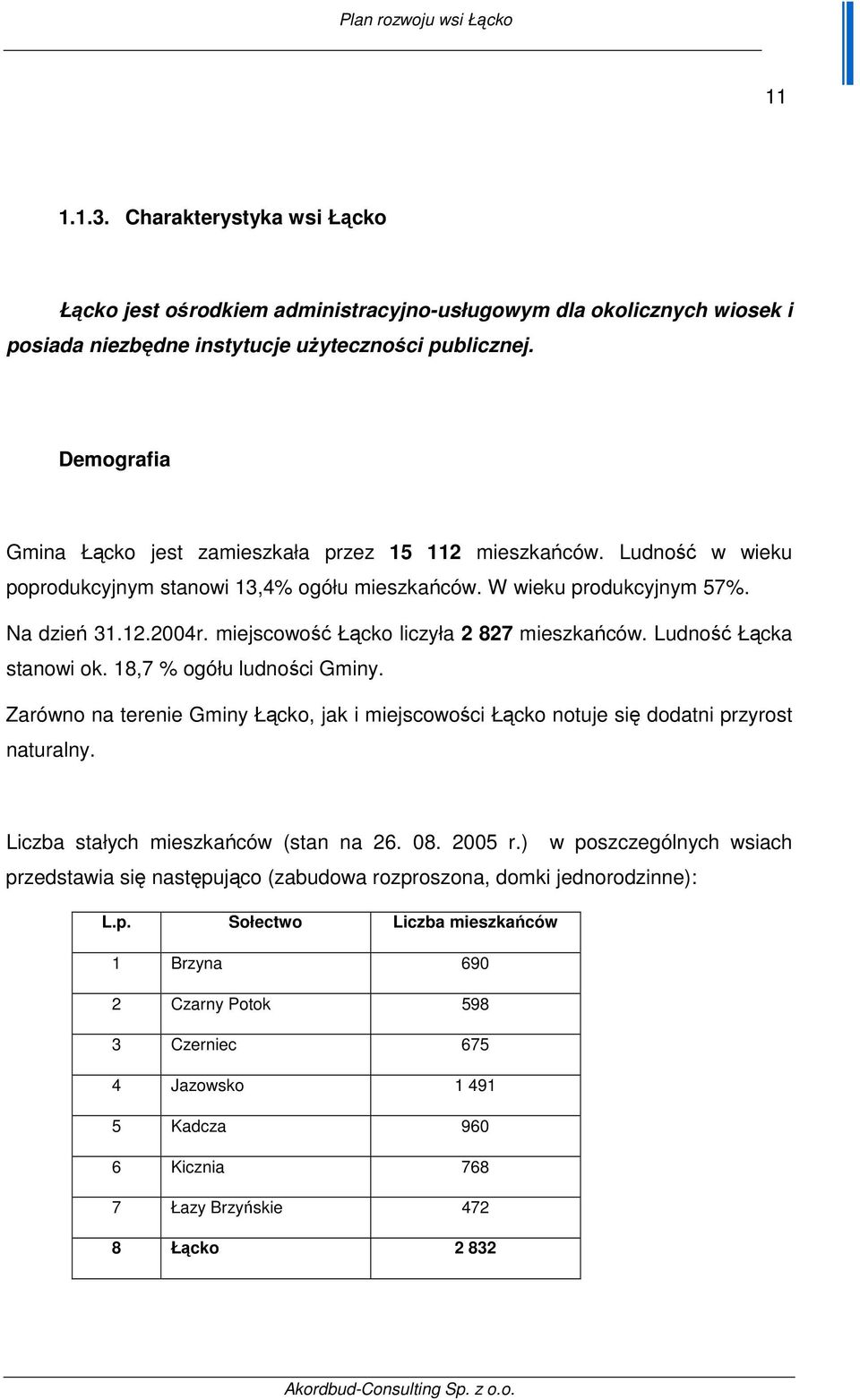 miejscowość Łącko liczyła 2 827 mieszkańców. Ludność Łącka stanowi ok. 18,7 % ogółu ludności Gminy. Zarówno na terenie Gminy Łącko, jak i miejscowości Łącko notuje się dodatni przyrost naturalny.