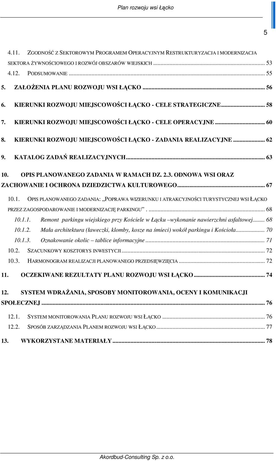 KIERUNKI ROZWOJU MIEJSCOWOŚCI ŁĄCKO - ZADANIA REALIZACYJNE... 62 9. KATALOG ZADAŃ REALIZACYJNYCH... 63 10. OPIS PLANOWANEGO ZADANIA W RAMACH DZ. 2.3. ODNOWA WSI ORAZ ZACHOWANIE I OCHRONA DZIEDZICTWA KULTUROWEGO.