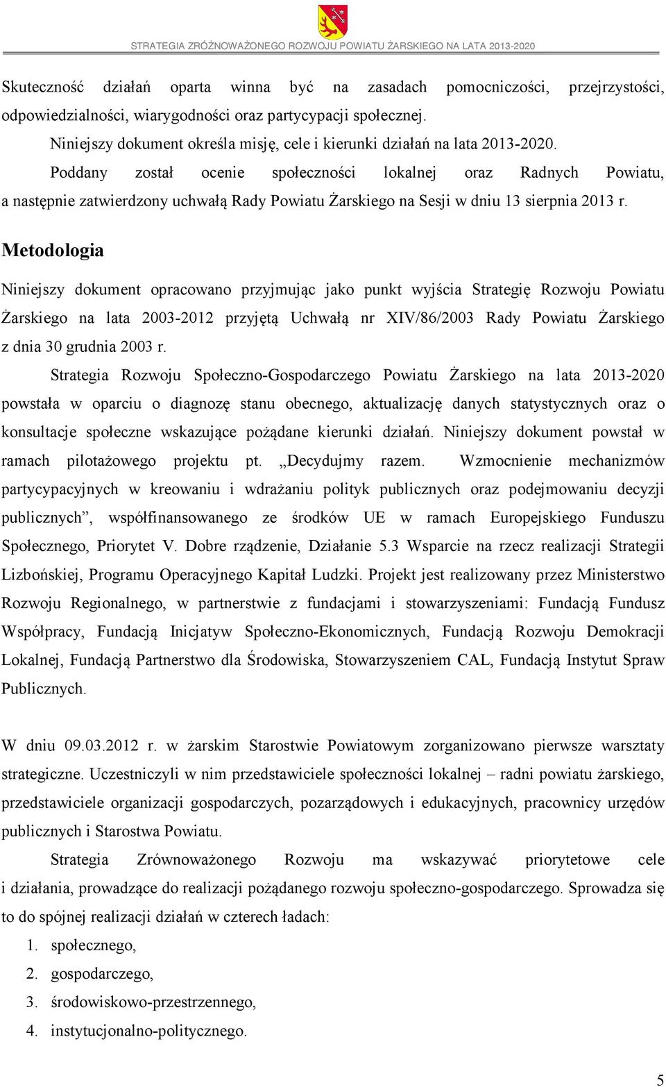 Poddany został ocenie społeczności lokalnej oraz Radnych Powiatu, a następnie zatwierdzony uchwałą Rady Powiatu Żarskiego na Sesji w dniu 13 sierpnia 2013 r.