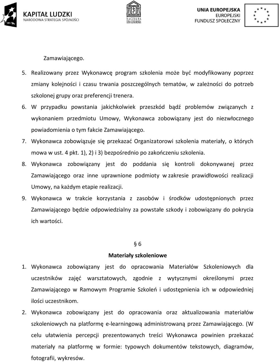 6. W przypadku powstania jakichkolwiek przeszkód bądź problemów związanych z wykonaniem przedmiotu Umowy, Wykonawca zobowiązany jest do niezwłocznego powiadomienia o tym fakcie Zamawiającego. 7.