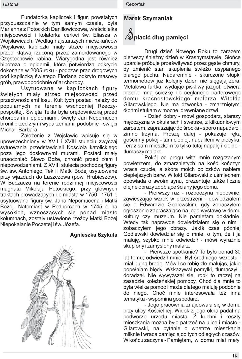 Wiarygodna jest równie hipoteza o epidemii, któr¹ potwierdza odkrycie dokonane w 2005 roku - podczas prac drogowych pod kapliczk¹ œwiêtego Floriana odkryto masowy grób, prawdopodobnie ofiar choroby.