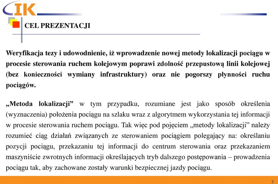 Metoda lokalizacji w tym przypadku, rozumiane jest jako sposób określenia (wyznaczenia) położenia pociągu na szlaku wraz z algorytmem wykorzystania tej informacji w procesie sterowania ruchem pociągu.