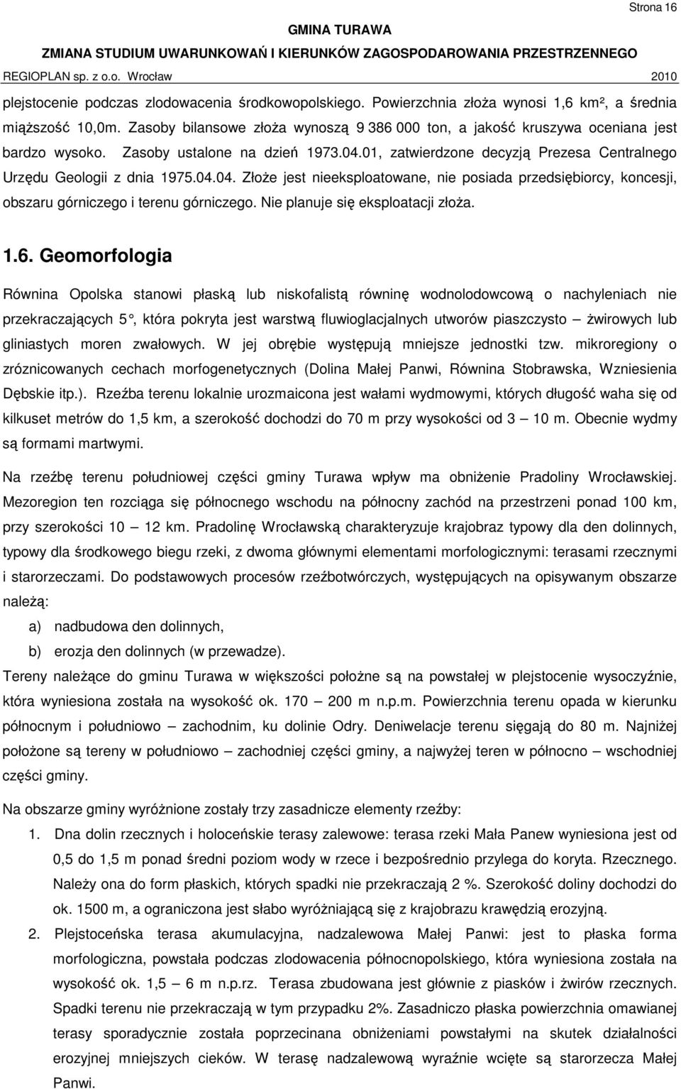 04.04. Złoże jest nieeksploatowane, nie posiada przedsiębiorcy, koncesji, obszaru górniczego i terenu górniczego. Nie planuje się eksploatacji złoża. 1.6.