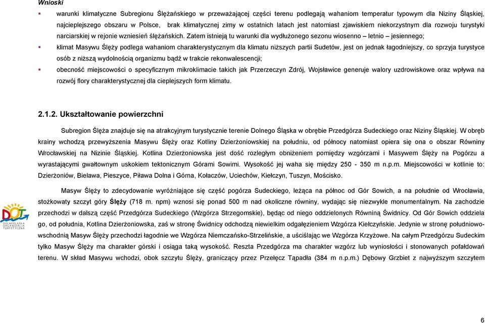 Zatem istnieją tu warunki dla wydłużonego sezonu wiosenno letnio jesiennego; klimat Masywu Ślęży podlega wahaniom charakterystycznym dla klimatu niższych partii Sudetów, jest on jednak łagodniejszy,