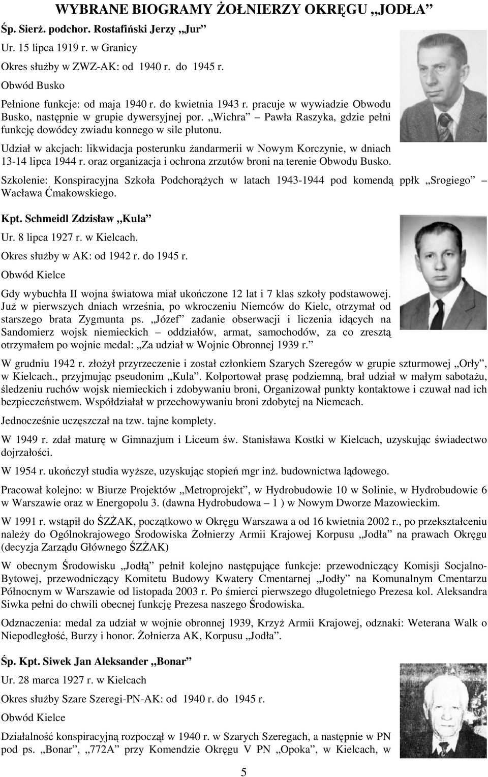 Udział w akcjach: likwidacja posterunku Ŝandarmerii w Nowym Korczynie, w dniach 13-14 lipca 1944 r. oraz organizacja i ochrona zrzutów broni na terenie Obwodu Busko.