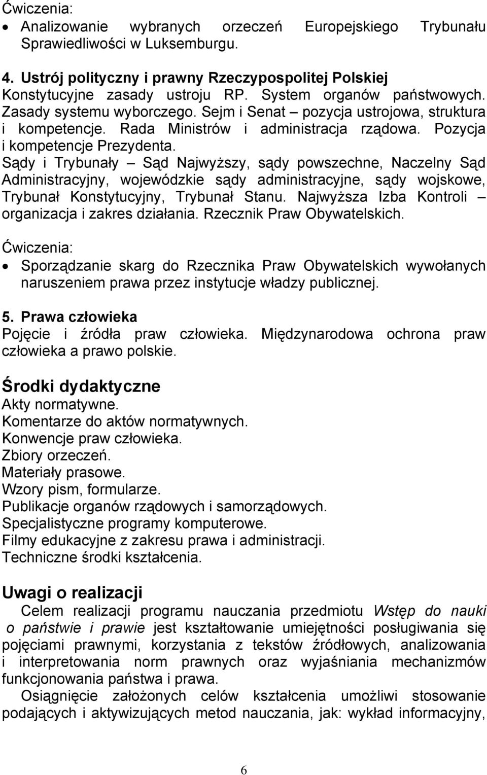 Sądy i Trybunały Sąd Najwyższy, sądy powszechne, Naczelny Sąd Administracyjny, wojewódzkie sądy administracyjne, sądy wojskowe, Trybunał Konstytucyjny, Trybunał Stanu.