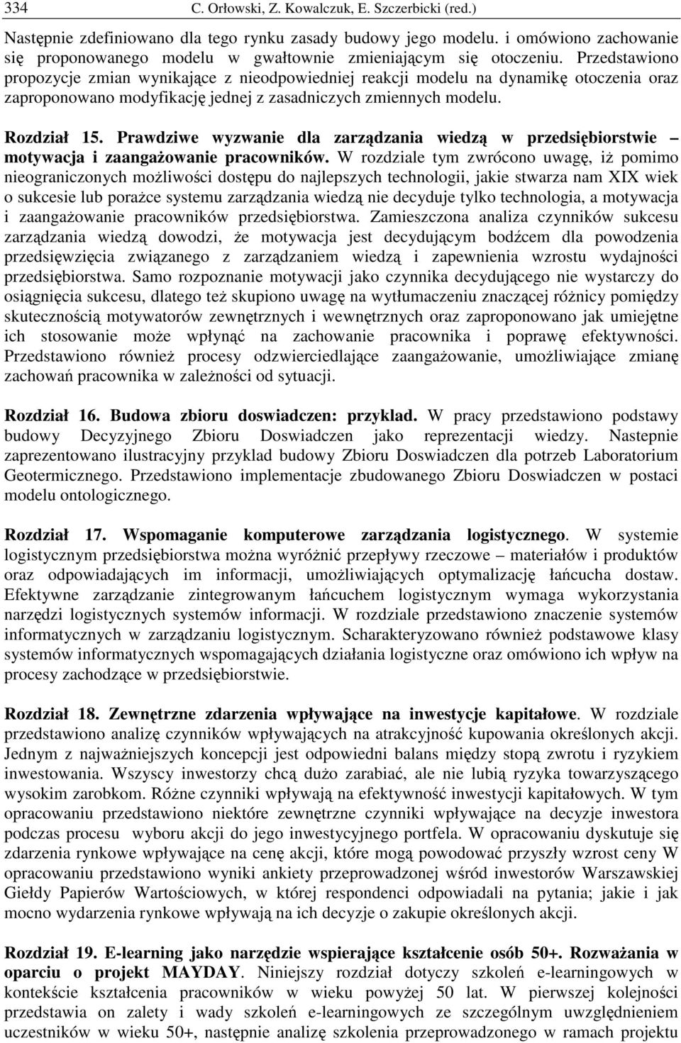 Przedstawiono propozycje zmian wynikajce z nieodpowiedniej reakcji modelu na dynamik otoczenia oraz zaproponowano modyfikacj jednej z zasadniczych zmiennych modelu. Rozdział 15.