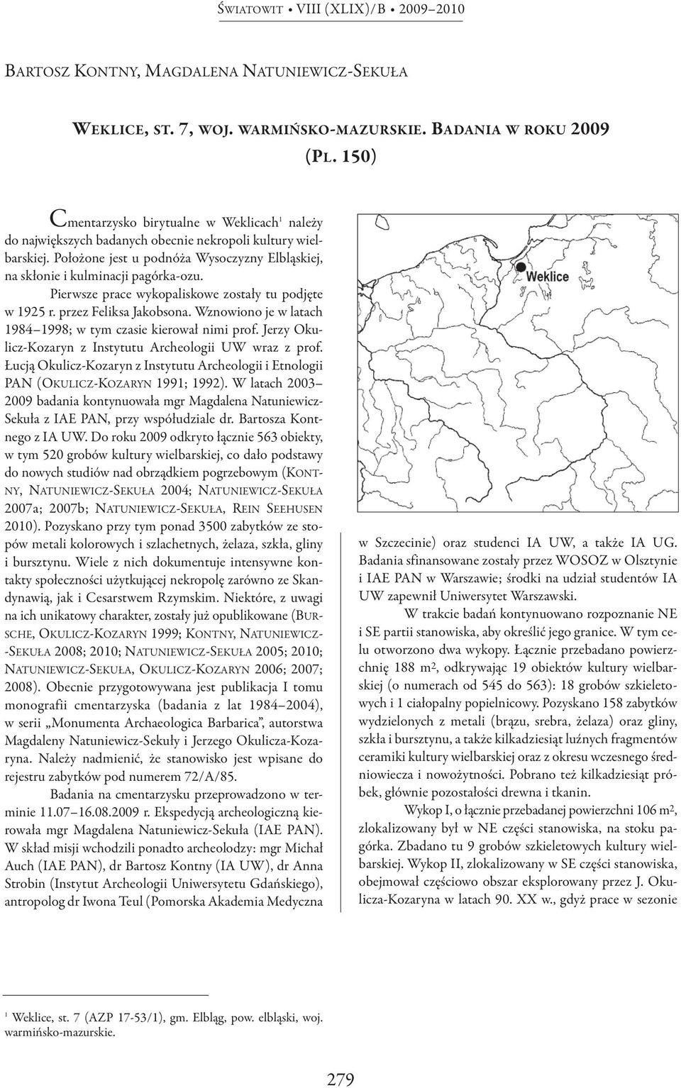 Pierwsze prace wykopaliskowe zostały tu podjęte w 1925 r. przez Feliksa Jakobsona. Wznowiono je w latach 1984 1998; w tym czasie kierował nimi prof.