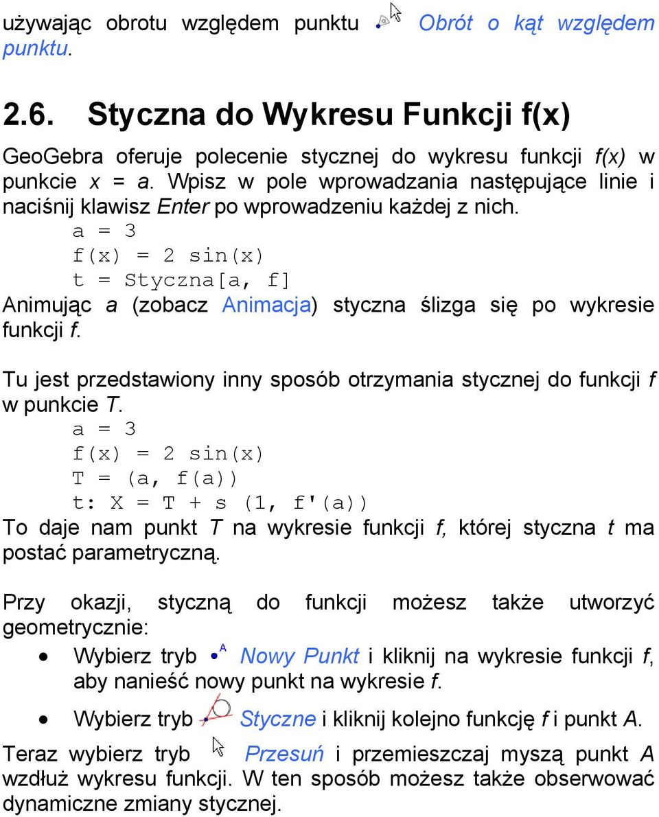 a = 3 f(x) = 2 sin(x) t = Styczna[a, f] Animując a (zobacz Animacja) styczna ślizga się po wykresie funkcji f. Tu jest przedstawiony inny sposób otrzymania stycznej do funkcji f w punkcie T.