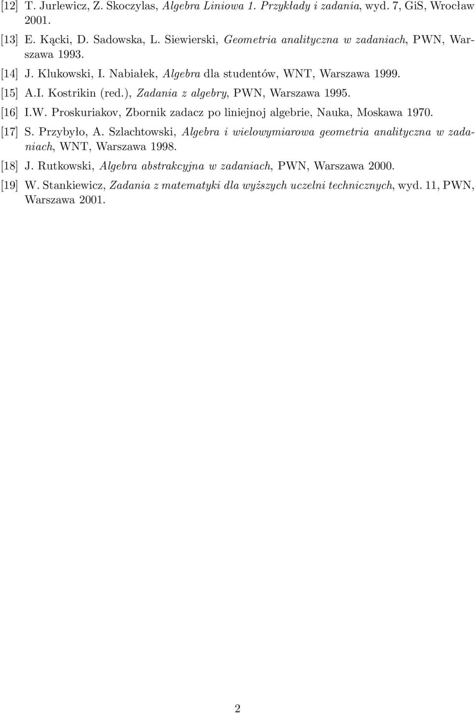 ), Zadania z algebry, PWN, Warszawa 1995. [16] I.W. Proskuriakov, Zbornik zadacz po liniejnoj algebrie, Nauka, Moskawa 1970. [17] S. Przybyło, A.