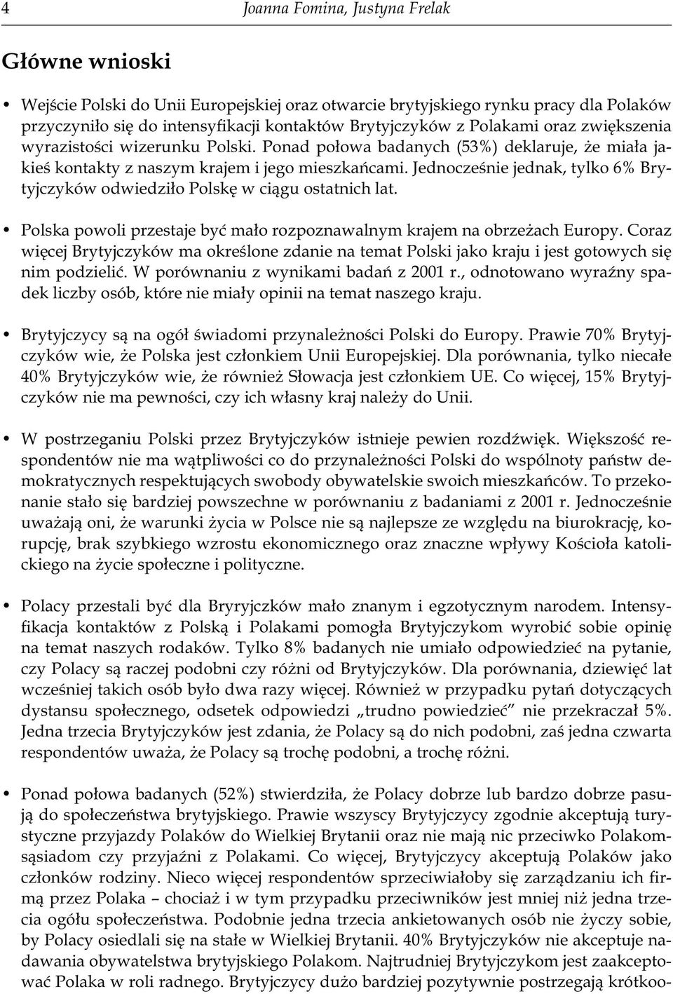 Jednocześnie jednak, tylko 6% Brytyjczyków odwiedziło Polskę w ciągu ostatnich lat. Polska powoli przestaje być mało rozpoznawalnym krajem na obrzeżach Europy.