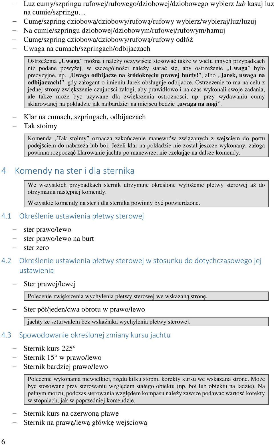 innych przypadkach niż podane powyżej, w szczególności należy starać się, aby ostrzeżenie Uwaga było precyzyjne, np. Uwaga odbijacze na śródokręciu prawej burty!, albo Jarek, uwaga na odbijaczach!