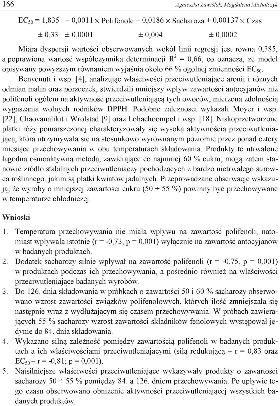 [4], analizując właściwości przeciwutleniające aronii i różnych odmian malin oraz porzeczek, stwierdzili mniejszy wpływ zawartości antocyjanów niż polifenoli ogółem na aktywność przeciwutleniającą