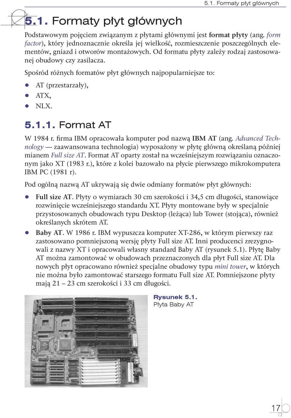 Spośród różnych formatów płyt głównych najpopularniejsze to: qq qq qq AT (przestarzały), ATX, NLX. 5.1.1. Format AT W 1984 r. firma IBM opracowała komputer pod nazwą IBM AT (ang.