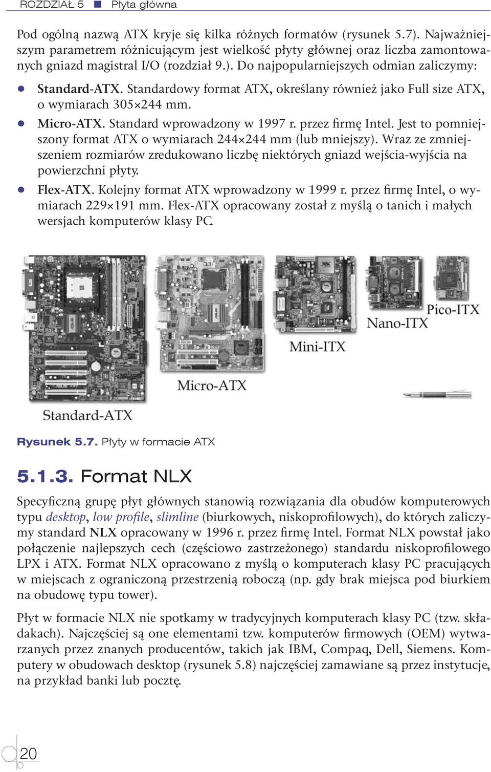 Standardowy format ATX, określany również jako Full size ATX, o wymiarach 305 244 mm. Micro-ATX. Standard wprowadzony w 1997 r. przez firmę Intel.