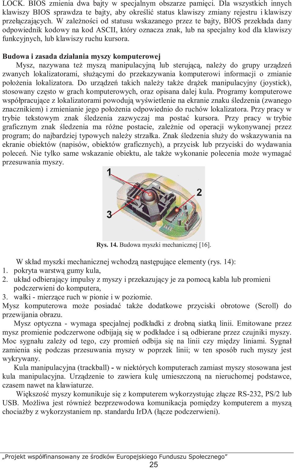 Budowa i zasada działania myszy komputerowej Mysz, nazywana teŝ myszą manipulacyjną lub sterującą, naleŝy do grupy urządzeń zwanych lokalizatorami, słuŝącymi do przekazywania komputerowi informacji o