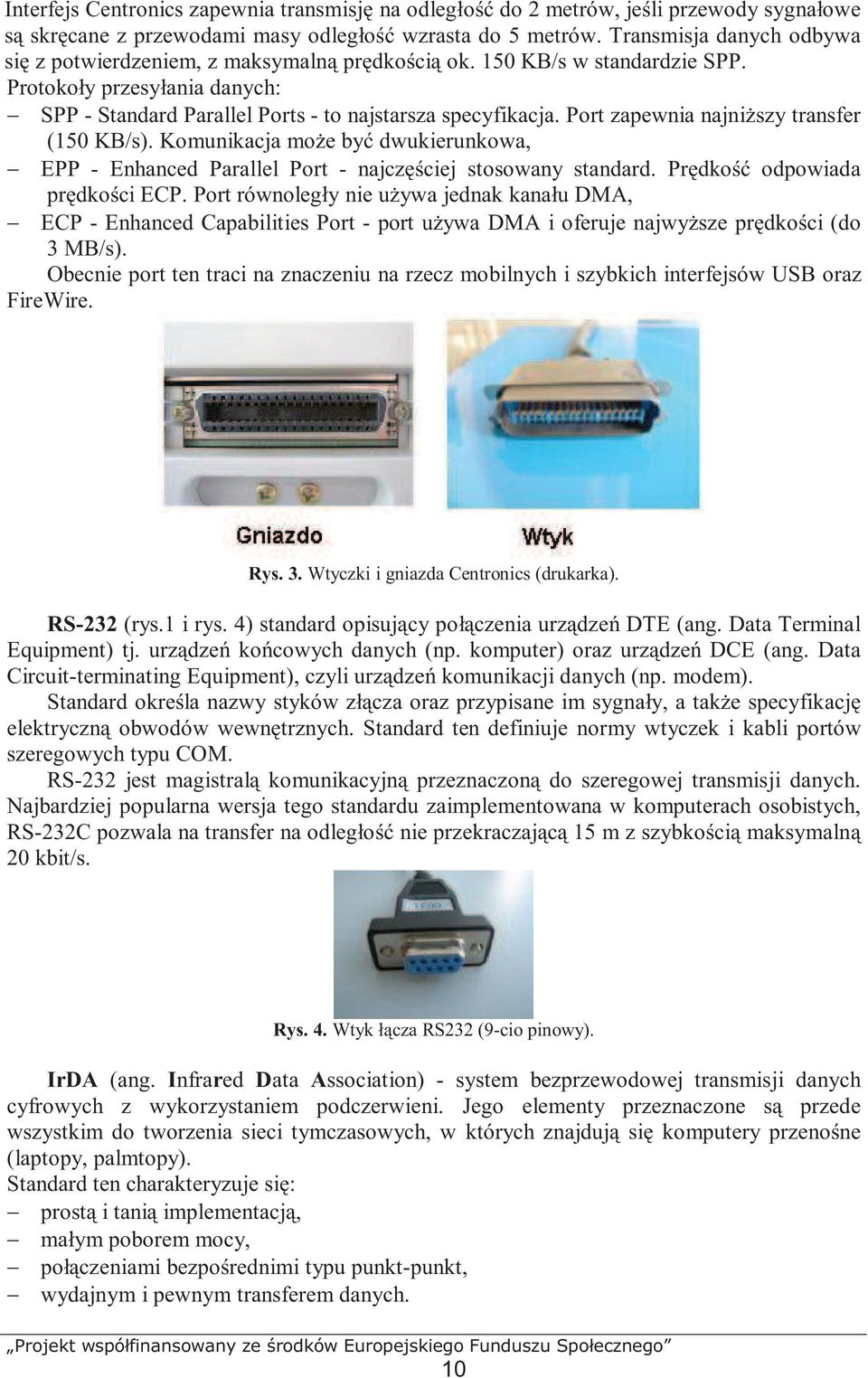 Port zapewnia najniŝszy transfer (150 KB/s). Komunikacja moŝe być dwukierunkowa, EPP - Enhanced Parallel Port - najczęściej stosowany standard. Prędkość odpowiada prędkości ECP.