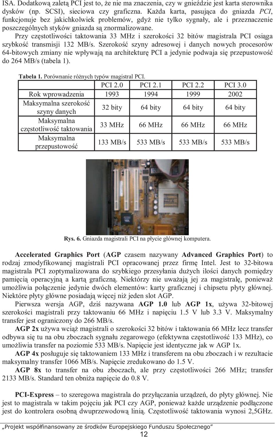 Przy częstotliwości taktowania 33 MHz i szerokości 32 bitów magistrala PCI osiąga szybkość transmisji 132 MB/s.