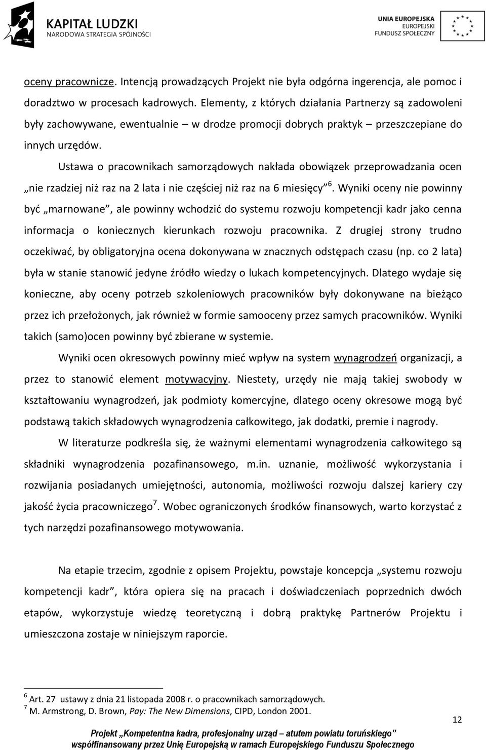 Ustawa o pracownikach samorządowych nakłada obowiązek przeprowadzania ocen nie rzadziej niż raz na 2 lata i nie częściej niż raz na 6 miesięcy 6.