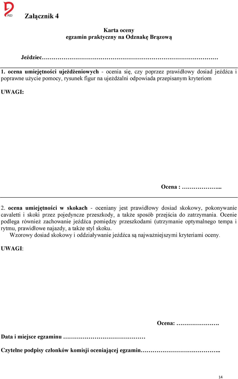 ocena umiejętności w skokach oceniany jest prawidłowy dosiad skokowy, pokonywanie cavaletti i skoki przez pojedyncze przeszkody, a także sposób przejścia do zatrzymania.