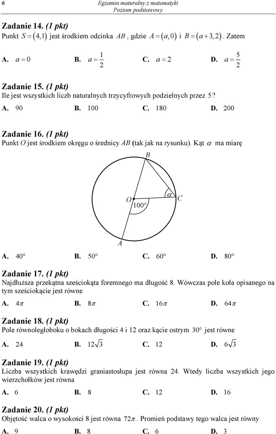 Kąt ma miarę O 100. 40. 50. 60. 80 Zadanie 17. (1 pkt) Najdłuższa przekątna sześciokąta foremnego ma długość 8. Wówczas pole koła opisanego na tym sześciokącie jest równe. 4. 8. 16. 64 Zadanie 18.