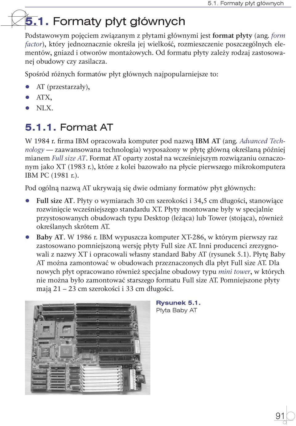 Spośród różnych formatów płyt głównych najpopularniejsze to: qq qq qq AT (przestarzały), ATX, NLX. 5.1.1. Format AT W 1984 r. firma IBM opracowała komputer pod nazwą IBM AT (ang.