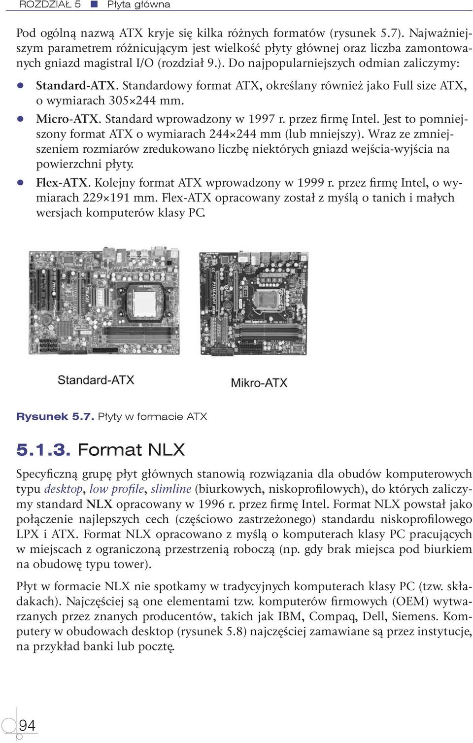 Standardowy format ATX, określany również jako Full size ATX, o wymiarach 305 244 mm. Micro-ATX. Standard wprowadzony w 1997 r. przez firmę Intel.