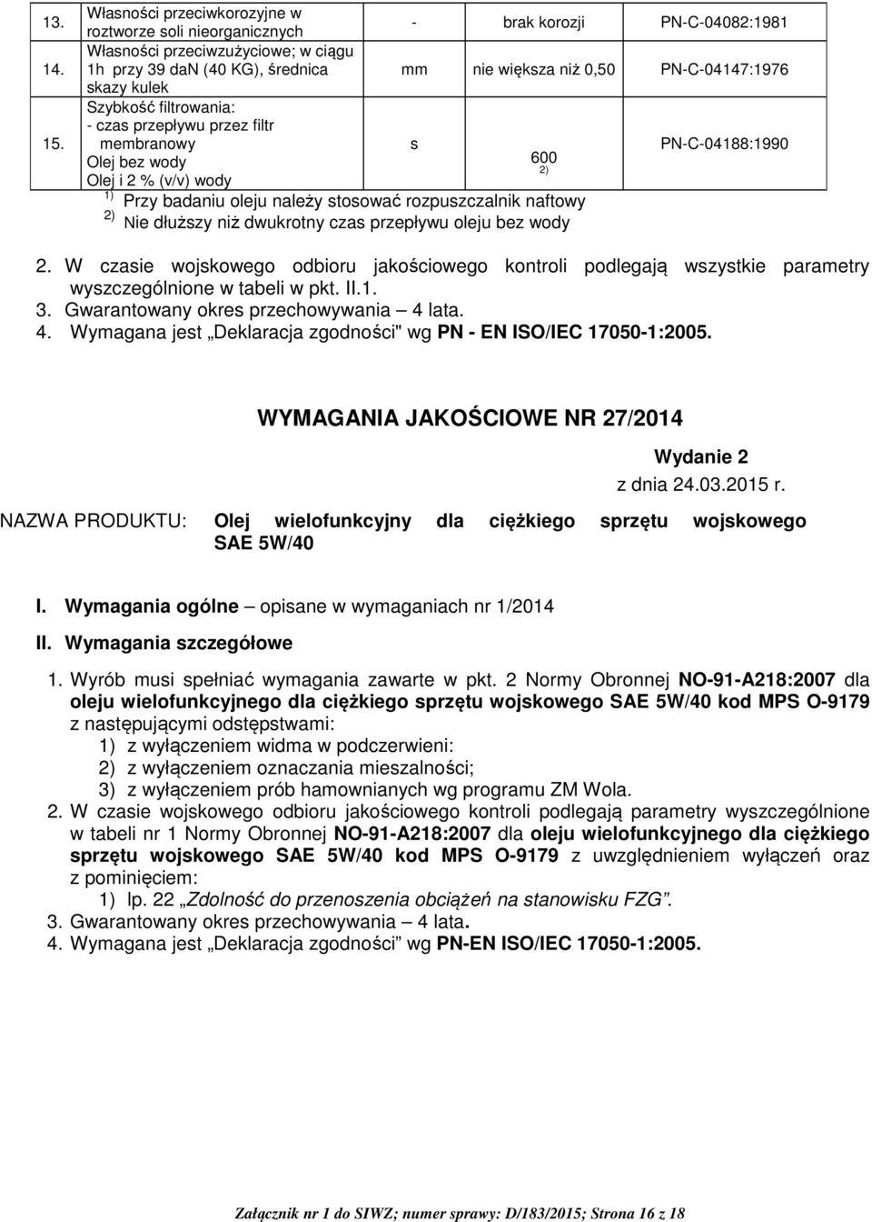 skazy kulek Szybkość filtrowania: - czas przepływu przez filtr membranowy s PN-C-04188:1990 Olej bez wody 600 2) Olej i 2 % (v/v) wody 1) Przy badaniu oleju należy stosować rozpuszczalnik naftowy 2)