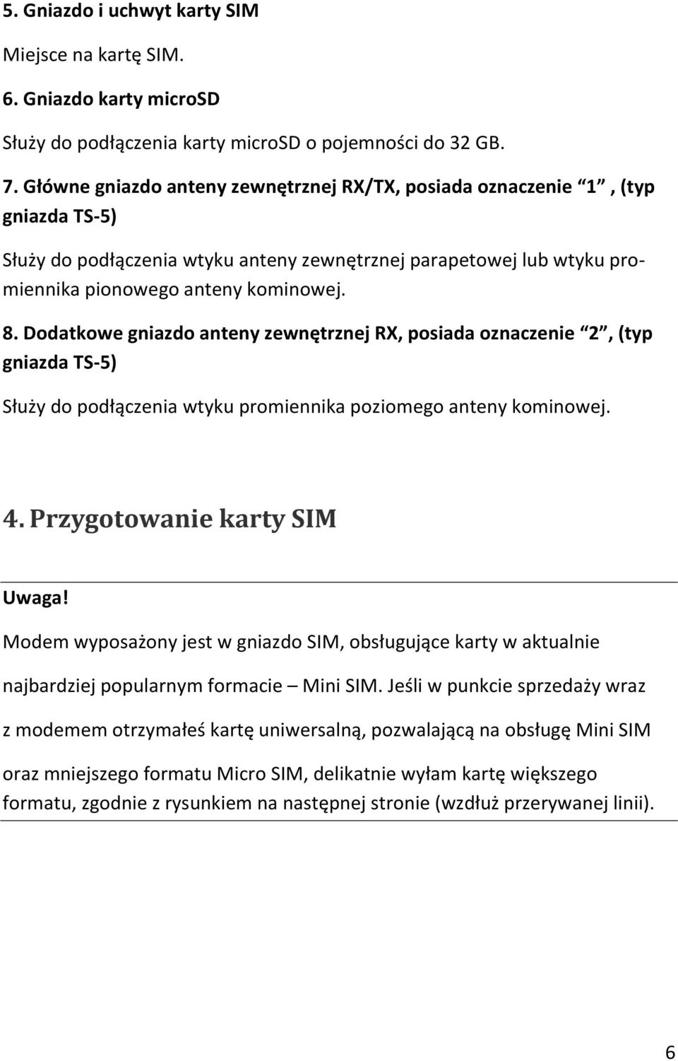 Dodatkowe gniazdo anteny zewnętrznej RX, posiada oznaczenie 2, (typ gniazda TS-5) Służy do podłączenia wtyku promiennika poziomego anteny kominowej. 4. Przygotowanie karty SIM Uwaga!