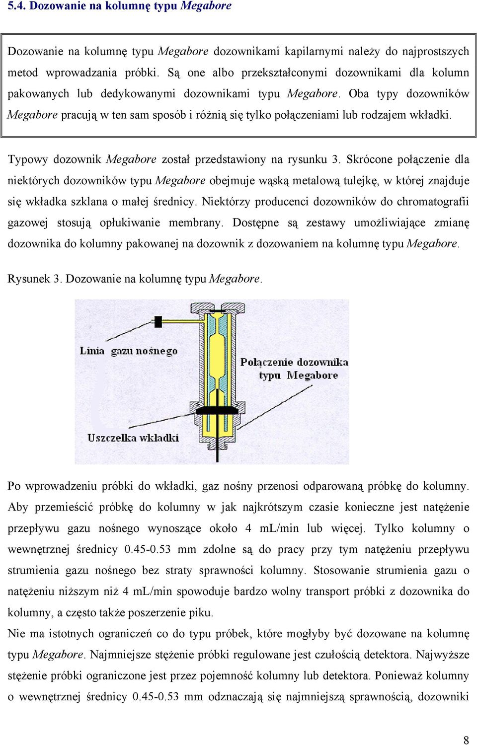 Oba typy dozowników Megabore pracują w ten sam sposób i różnią się tylko połączeniami lub rodzajem wkładki. Typowy dozownik Megabore został przedstawiony na rysunku 3.