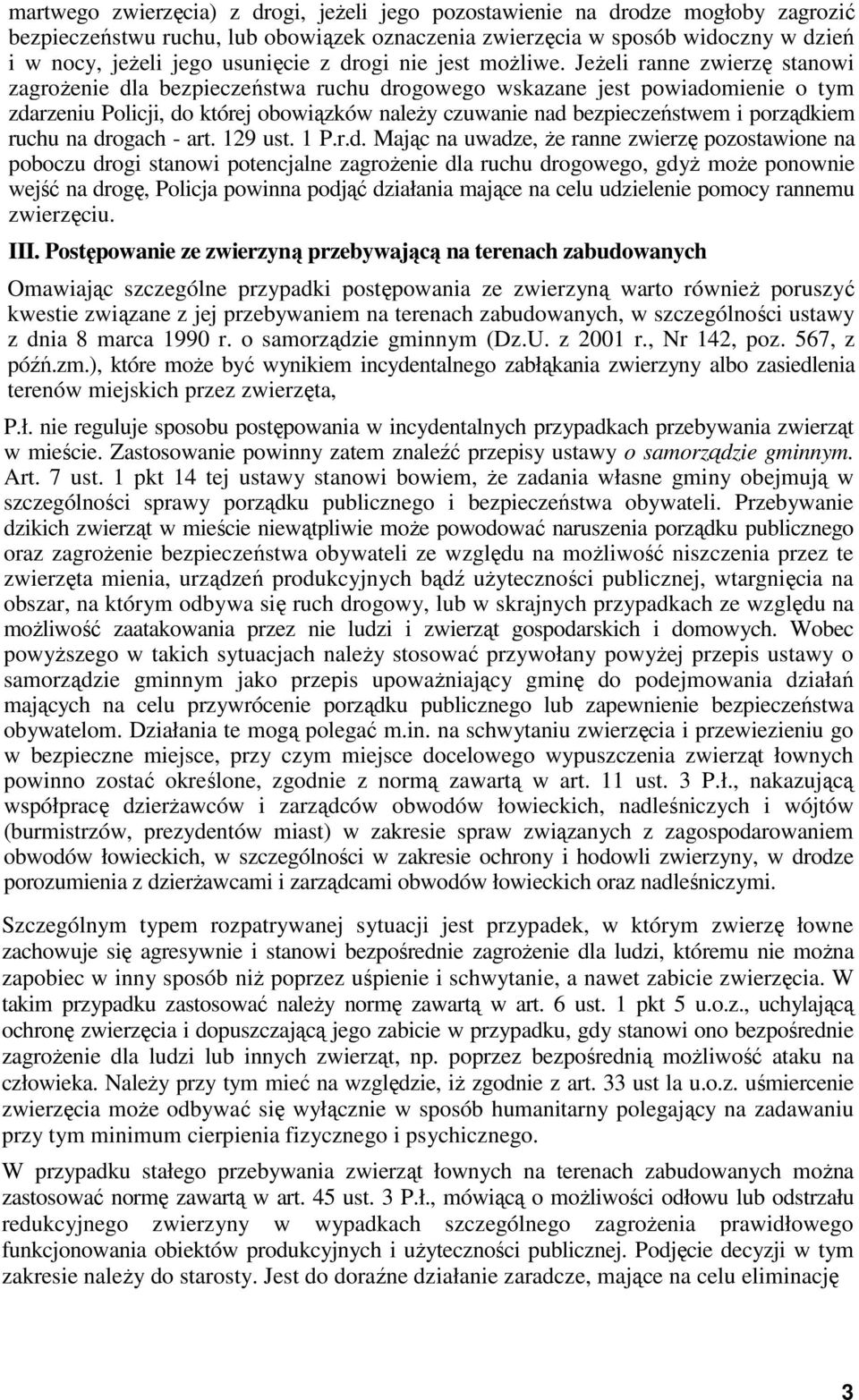 Jeżeli ranne zwierzę stanowi zagrożenie dla bezpieczeństwa ruchu drogowego wskazane jest powiadomienie o tym zdarzeniu Policji, do której obowiązków należy czuwanie nad bezpieczeństwem i porządkiem