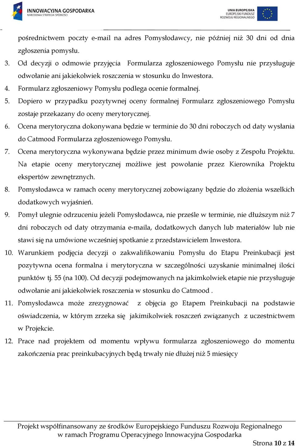 Formularz zgłoszeniowy Pomysłu podlega ocenie formalnej. 5. Dopiero w przypadku pozytywnej oceny formalnej Formularz zgłoszeniowego Pomysłu zostaje przekazany do oceny merytorycznej. 6.