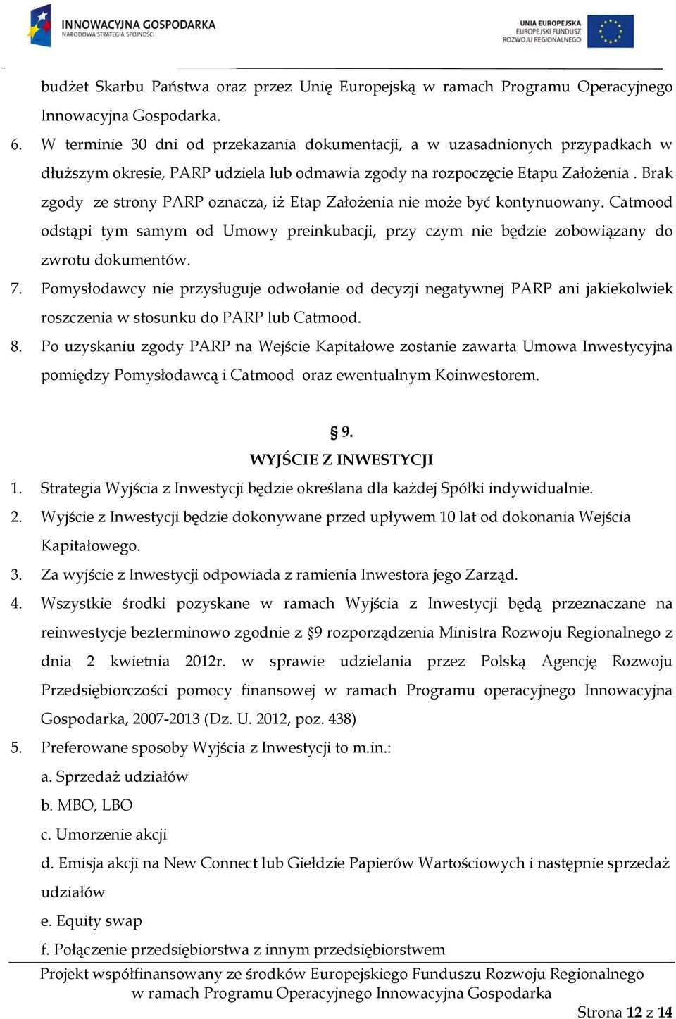 Brak zgody ze strony PARP oznacza, iż Etap Założenia nie może być kontynuowany. Catmood odstąpi tym samym od Umowy preinkubacji, przy czym nie będzie zobowiązany do zwrotu dokumentów. 7.