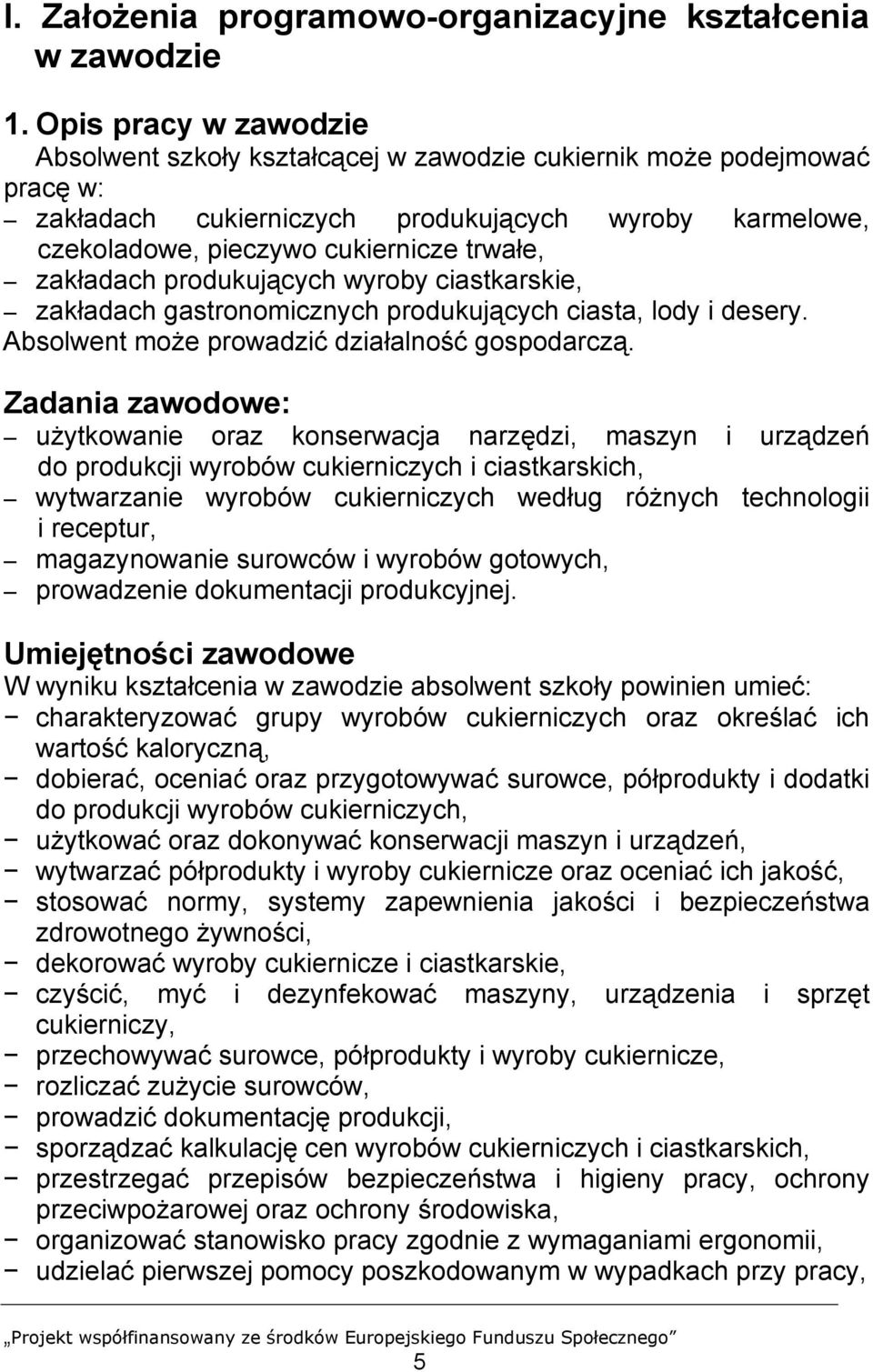 zakładach produkujących wyroby ciastkarskie, zakładach gastronomicznych produkujących ciasta, lody i desery. Absolwent może prowadzić działalność gospodarczą.