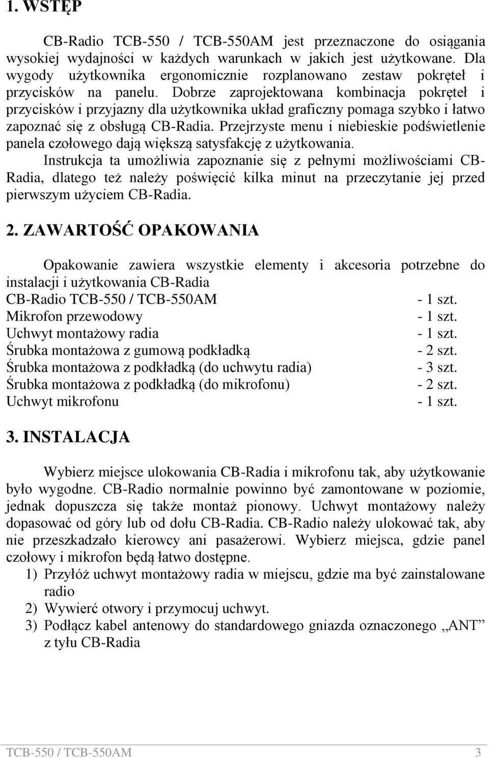 Dobrze zaprojektowana kombinacja pokręteł i przycisków i przyjazny dla użytkownika układ graficzny pomaga szybko i łatwo zapoznać się z obsługą CB-Radia.