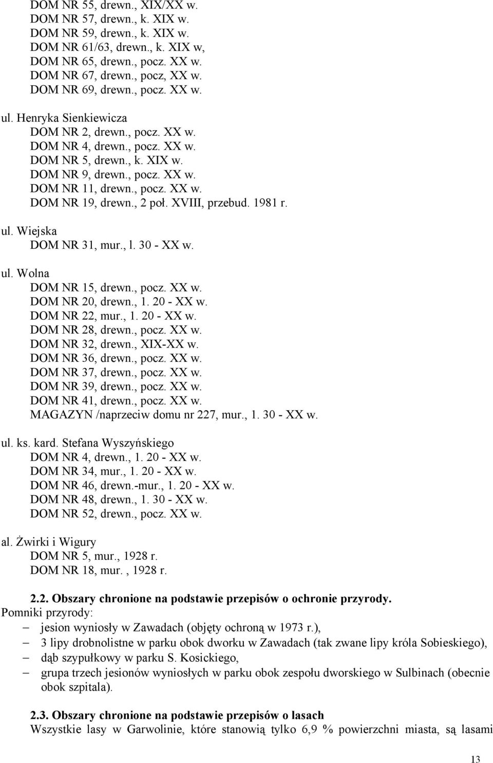 , 2 poł. XVIII, przebud. 1981 r. ul. Wiejska DOM NR 31, mur., l. 30 - XX w. ul. Wolna DOM NR 15, drewn., pocz. XX w. DOM NR 20, drewn., 1. 20 - XX w. DOM NR 22, mur., 1. 20 - XX w. DOM NR 28, drewn.