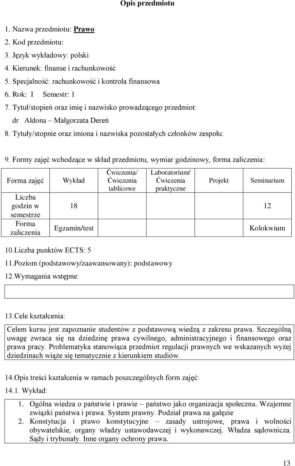 Formy zajęć wchodzące w skład przedmiotu, wymiar godzinowy, forma zaliczenia: zajęć Liczba godzin w semestrze zaliczenia Wykład / tablicowe Laboratorium/ praktyczne Projekt Seminarium 18 12