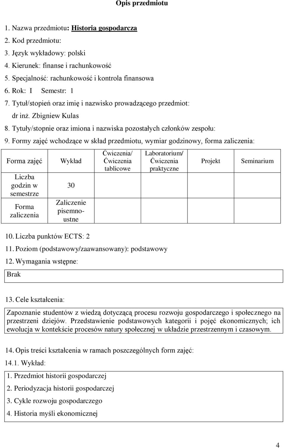 Formy zajęć wchodzące w skład przedmiotu, wymiar godzinowy, forma zaliczenia: zajęć Liczba godzin w semestrze zaliczenia Wykład 30 Zaliczenie pisemnoustne 10.