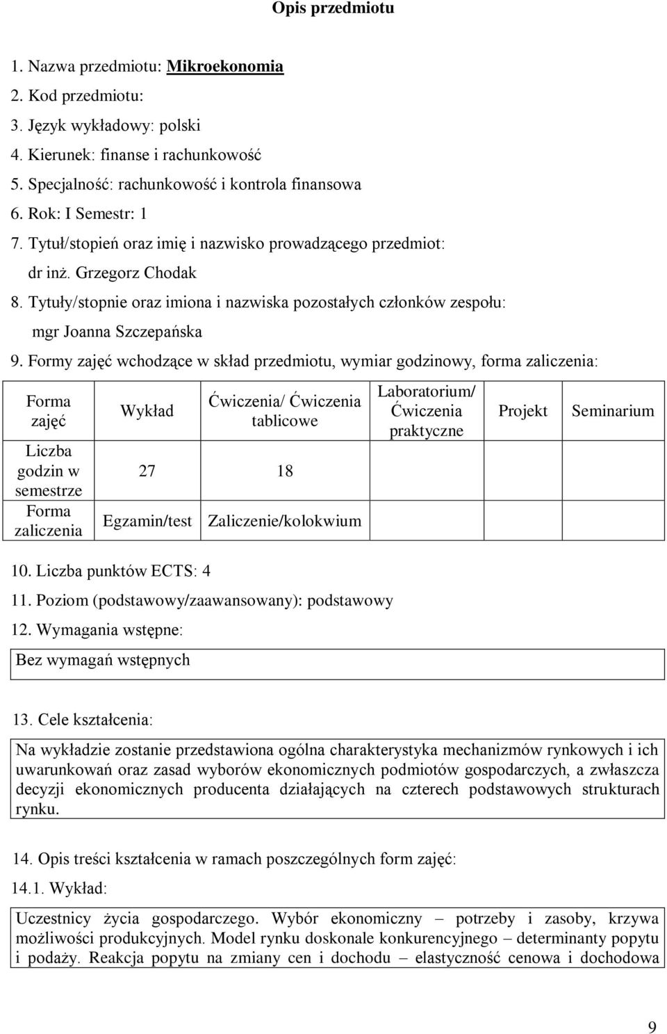 Formy zajęć wchodzące w skład przedmiotu, wymiar godzinowy, forma zaliczenia: zajęć Liczba godzin w semestrze zaliczenia Wykład / tablicowe 27 18 Egzamin/test Zaliczenie/kolokwium 10.