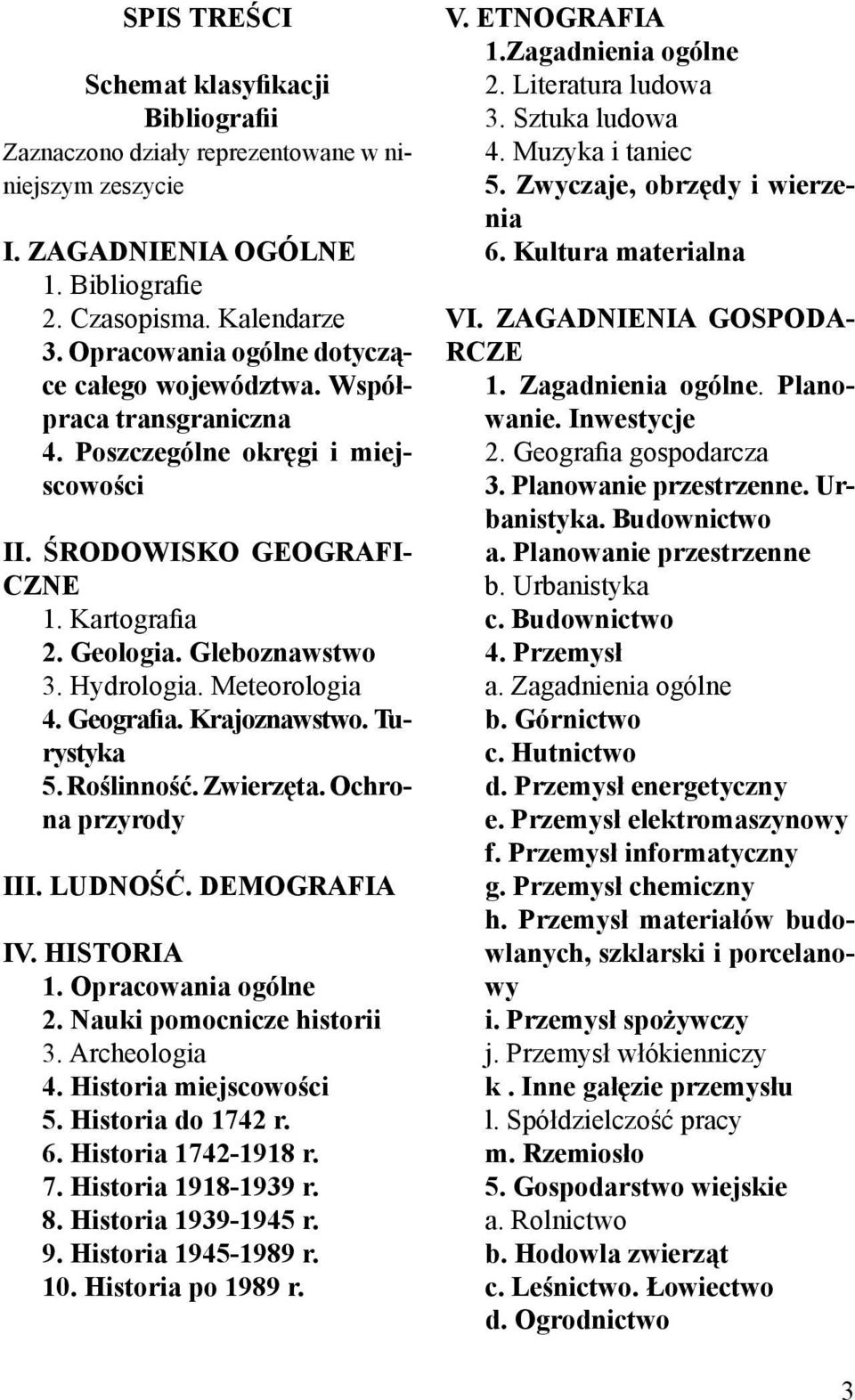 Meteorologia 4. Geografia. Krajoznawstwo. Turystyka 5. Roślinność. Zwierzęta. Ochrona przyrody III. LUDNOŚĆ. DEMOGRAFIA IV. HISTORIA 1. Opracowania ogólne 2. Nauki pomocnicze historii 3.