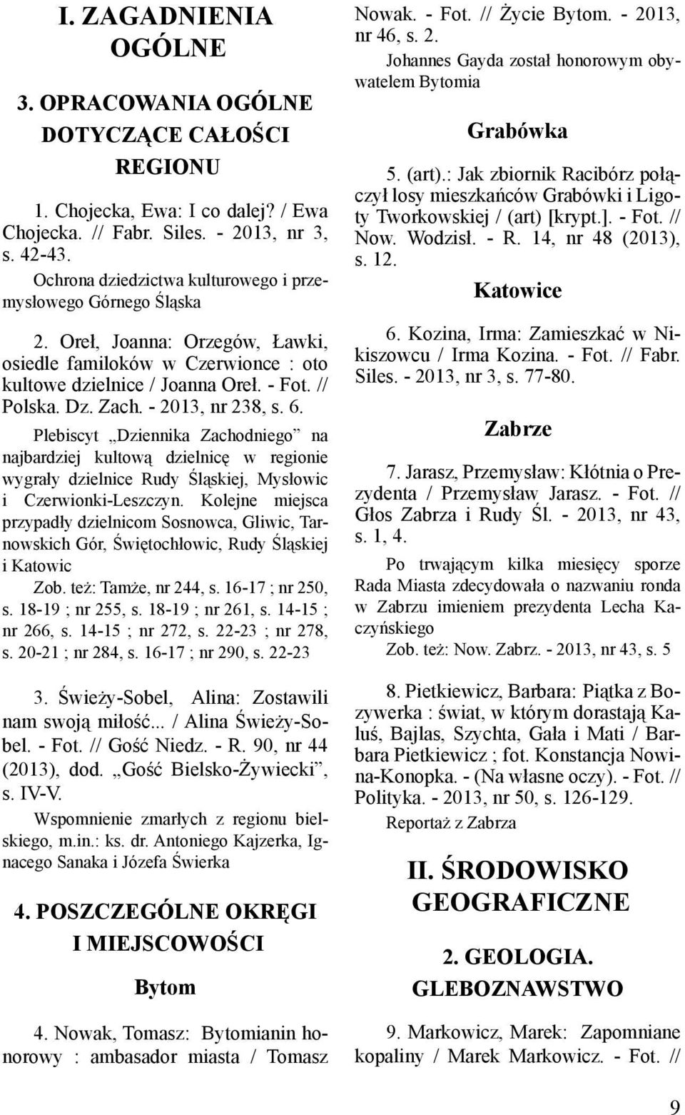 - 2013, nr 238, s. 6. Plebiscyt Dziennika Zachodniego na najbardziej kultową dzielnicę w regionie wygrały dzielnice Rudy Śląskiej, Mysłowic i Czerwionki-Leszczyn.